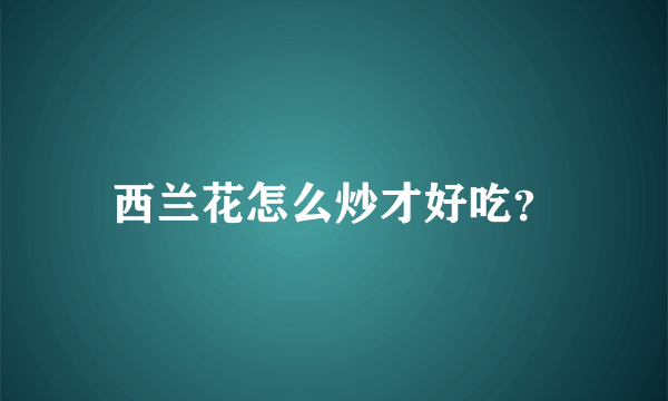 西兰花怎么炒才好吃？