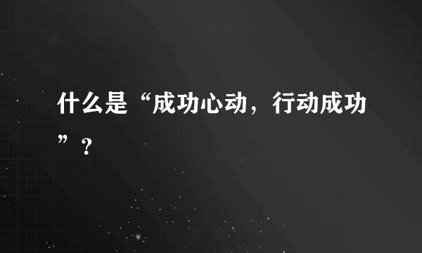 什么是“成功心动，行动成功”？