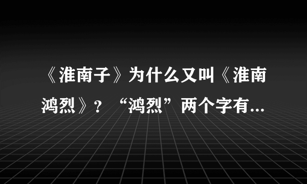 《淮南子》为什么又叫《淮南鸿烈》？“鸿烈”两个字有什么含义吗？