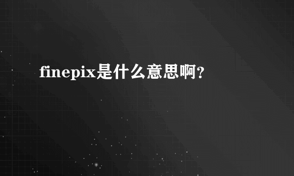 finepix是什么意思啊？