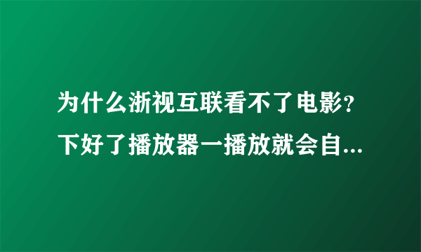 为什么浙视互联看不了电影？下好了播放器一播放就会自动从启？