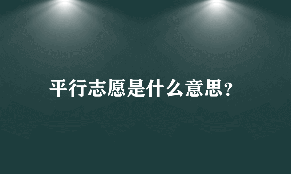 平行志愿是什么意思？