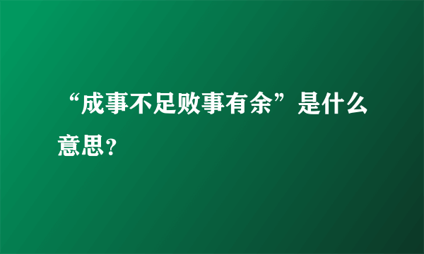 “成事不足败事有余”是什么意思？