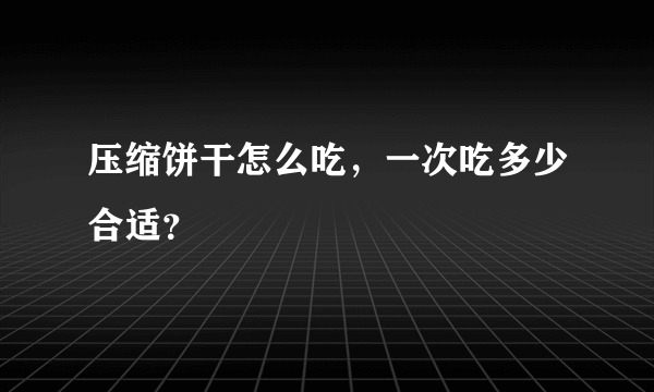 压缩饼干怎么吃，一次吃多少合适？