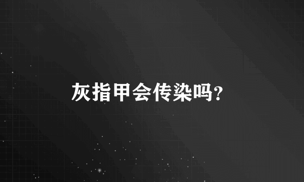 灰指甲会传染吗？