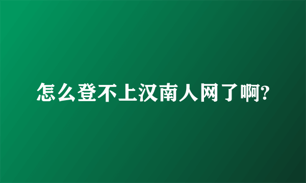 怎么登不上汉南人网了啊?