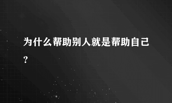 为什么帮助别人就是帮助自己？