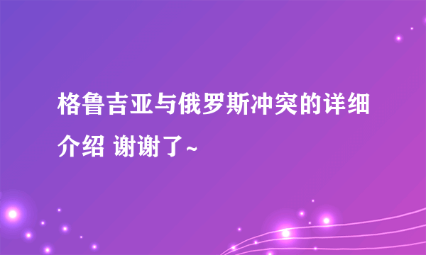 格鲁吉亚与俄罗斯冲突的详细介绍 谢谢了~