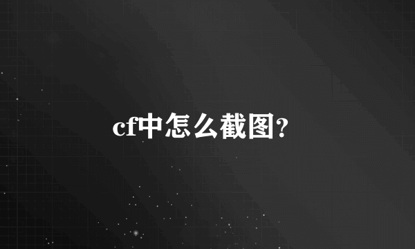 cf中怎么截图？