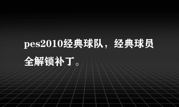 pes2010经典球队，经典球员全解锁补丁。