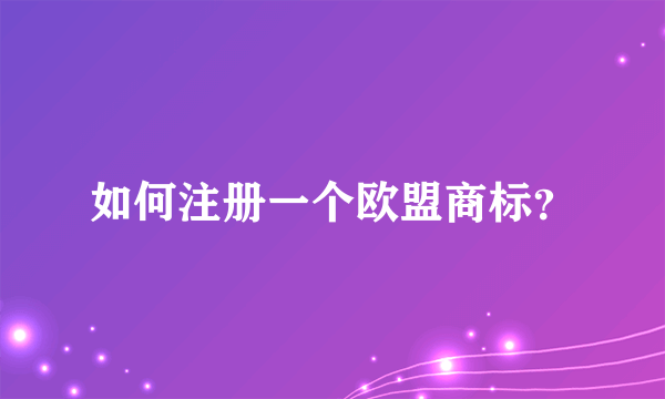 如何注册一个欧盟商标？