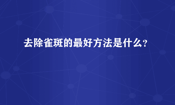 去除雀斑的最好方法是什么？