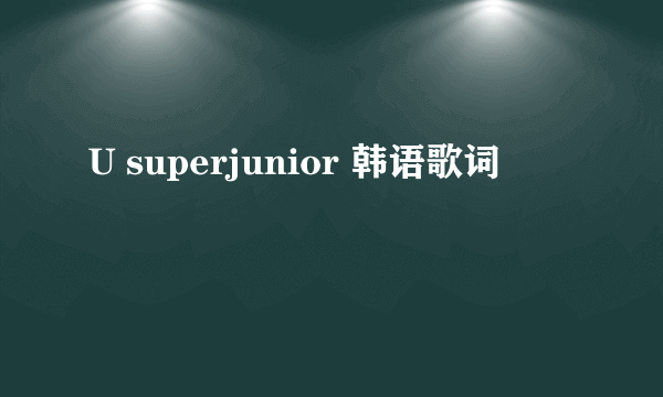 U superjunior 韩语歌词