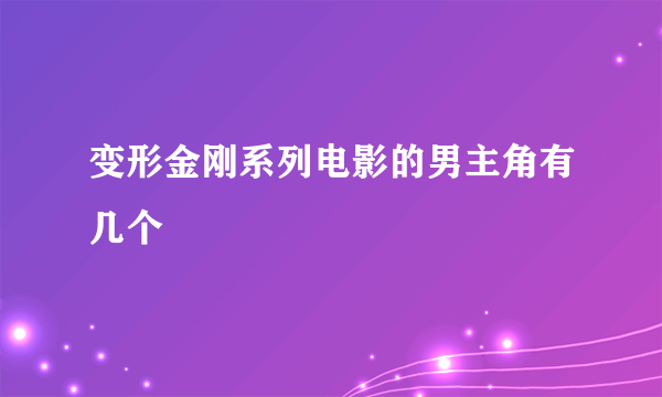 变形金刚系列电影的男主角有几个