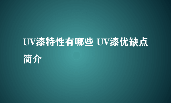 UV漆特性有哪些 UV漆优缺点简介