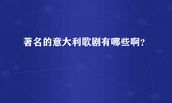 著名的意大利歌剧有哪些啊？