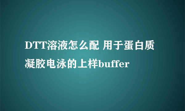 DTT溶液怎么配 用于蛋白质凝胶电泳的上样buffer