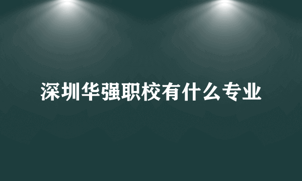 深圳华强职校有什么专业