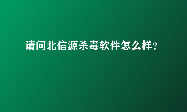 请问北信源杀毒软件怎么样？