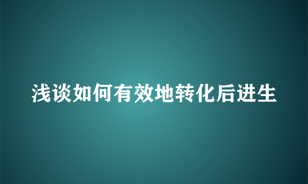 浅谈如何有效地转化后进生