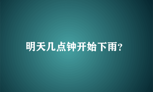 明天几点钟开始下雨？