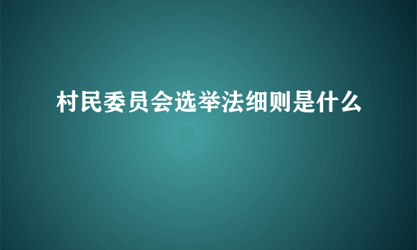 村民委员会选举法细则是什么