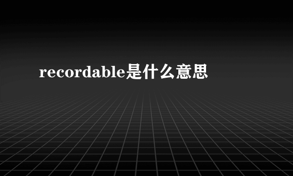 recordable是什么意思