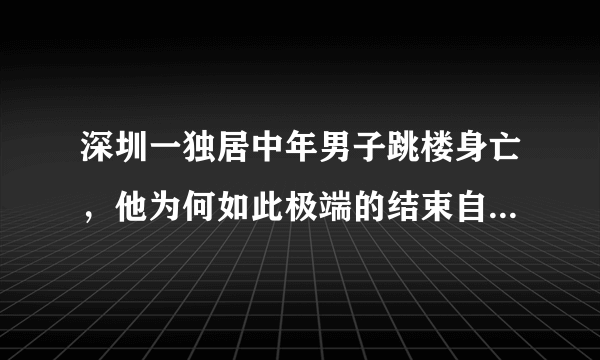 深圳一独居中年男子跳楼身亡，他为何如此极端的结束自己的生命？