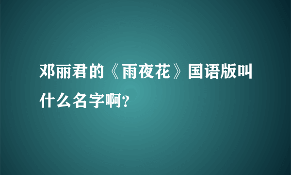 邓丽君的《雨夜花》国语版叫什么名字啊？