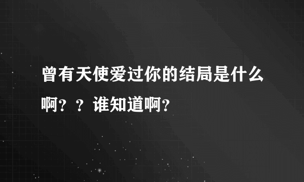 曾有天使爱过你的结局是什么啊？？谁知道啊？