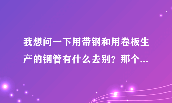 我想问一下用带钢和用卷板生产的钢管有什么去别？那个贵一些？