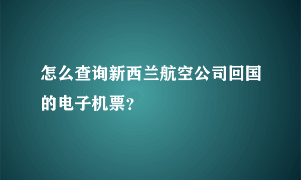 怎么查询新西兰航空公司回国的电子机票？