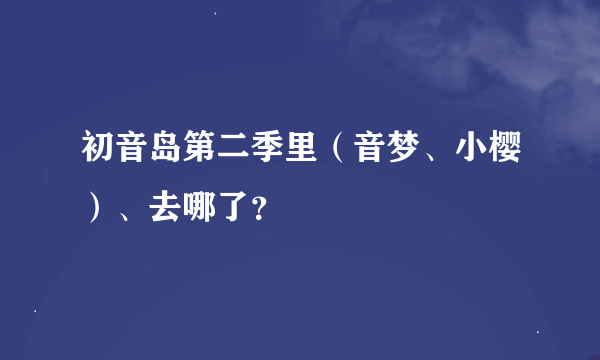 初音岛第二季里（音梦、小樱）、去哪了？