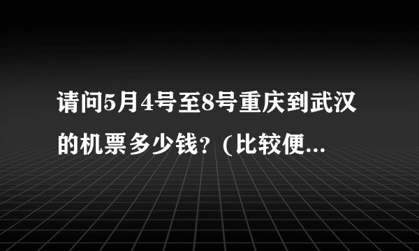 请问5月4号至8号重庆到武汉的机票多少钱？(比较便宜的航班信息)