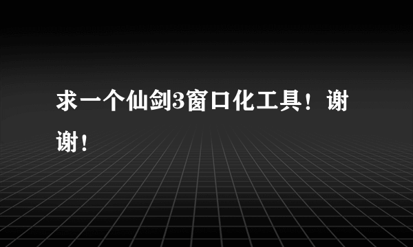 求一个仙剑3窗口化工具！谢谢！