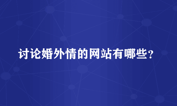 讨论婚外情的网站有哪些？