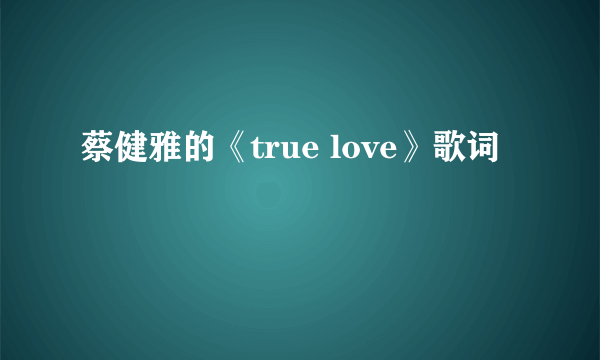 蔡健雅的《true love》歌词