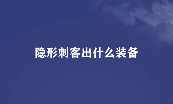 隐形刺客出什么装备