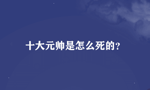 十大元帅是怎么死的？