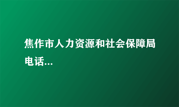 焦作市人力资源和社会保障局电话...