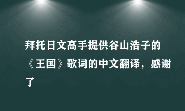 拜托日文高手提供谷山浩子的《王国》歌词的中文翻译，感谢了