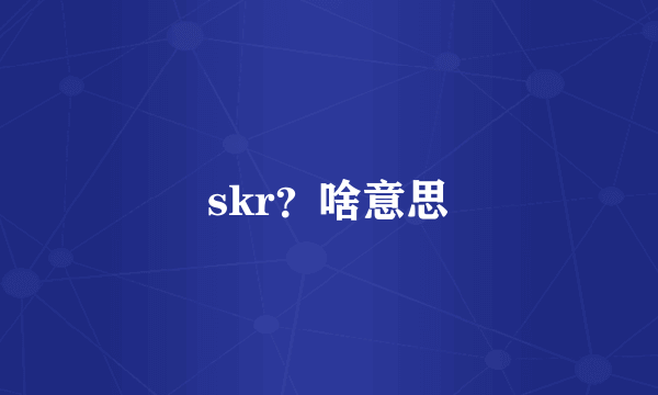 skr？啥意思