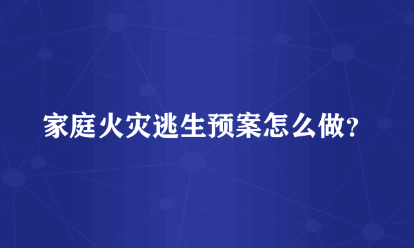 家庭火灾逃生预案怎么做？