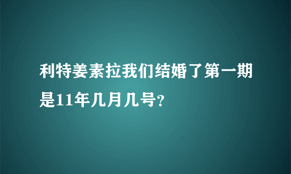 利特姜素拉我们结婚了第一期是11年几月几号？