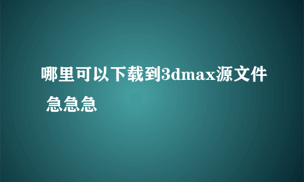 哪里可以下载到3dmax源文件 急急急