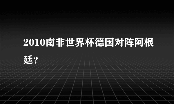 2010南非世界杯德国对阵阿根廷？