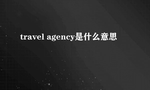 travel agency是什么意思