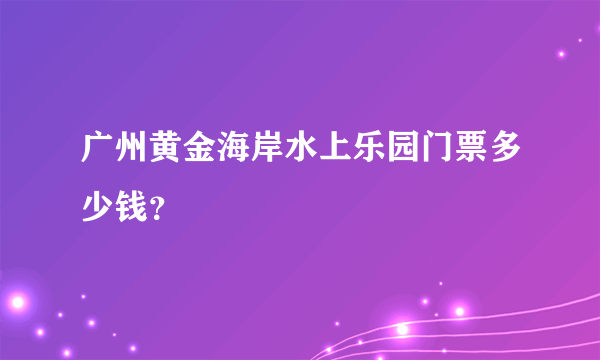 广州黄金海岸水上乐园门票多少钱？