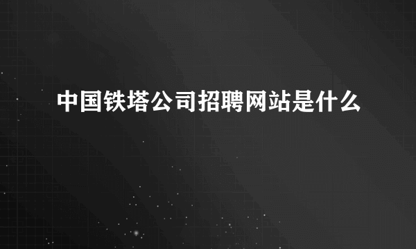 中国铁塔公司招聘网站是什么