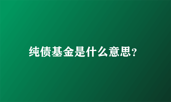 纯债基金是什么意思？